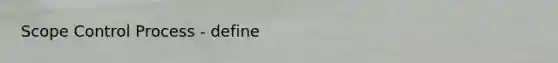 Scope Control Process - define