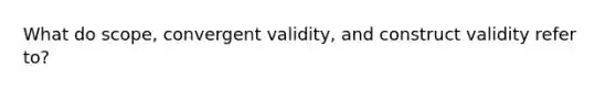 What do scope, convergent validity, and construct validity refer to?