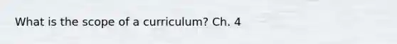 What is the scope of a curriculum? Ch. 4