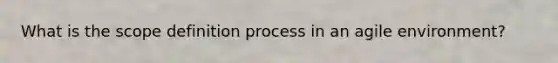 What is the scope definition process in an agile environment?