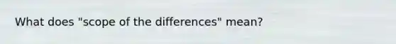 What does "scope of the differences" mean?