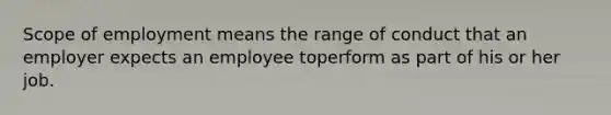 Scope of employment means the range of conduct that an employer expects an employee toperform as part of his or her job.