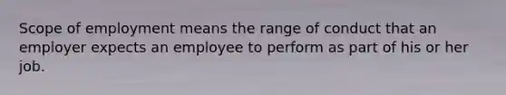 Scope of employment means the range of conduct that an employer expects an employee to perform as part of his or her job.