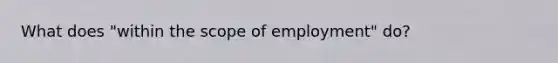 What does "within the scope of employment" do?