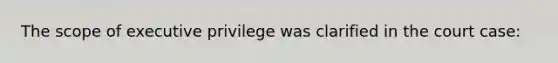 The scope of executive privilege was clarified in the court case: