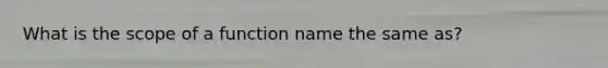 What is the scope of a function name the same as?