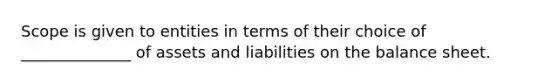 Scope is given to entities in terms of their choice of ______________ of assets and liabilities on the balance sheet.