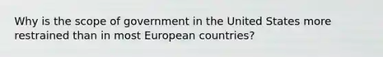 Why is the scope of government in the United States more restrained than in most European countries?