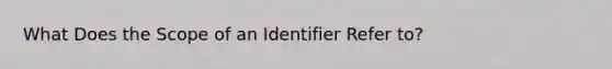 What Does the Scope of an Identifier Refer to?