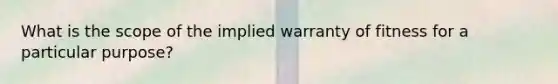 What is the scope of the implied warranty of fitness for a particular purpose?