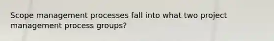 Scope management processes fall into what two project management process groups?