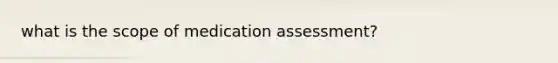 what is the scope of medication assessment?