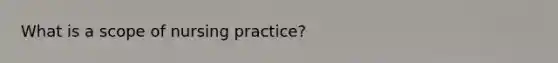 What is a scope of nursing practice?