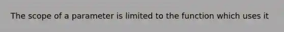 The scope of a parameter is limited to the function which uses it