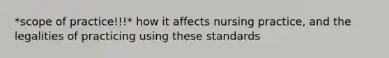 *scope of practice!!!* how it affects nursing practice, and the legalities of practicing using these standards