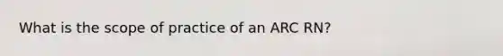 What is the scope of practice of an ARC RN?