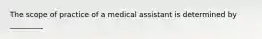 The scope of practice of a medical assistant is determined by _________