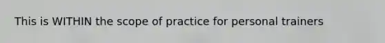 This is WITHIN the scope of practice for personal trainers