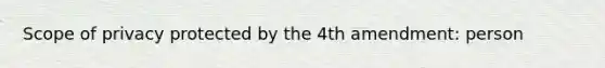 Scope of privacy protected by the 4th amendment: person