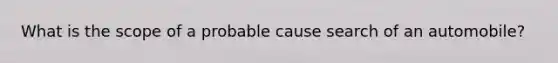 What is the scope of a probable cause search of an automobile?