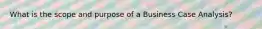 What is the scope and purpose of a Business Case Analysis?
