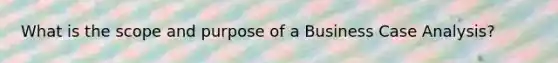 What is the scope and purpose of a Business Case Analysis?