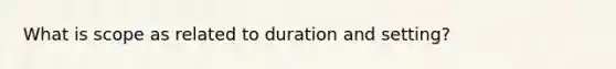 What is scope as related to duration and setting?