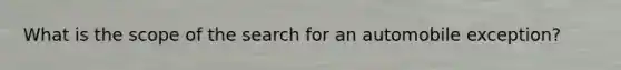 What is the scope of the search for an automobile exception?