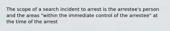 The scope of a search incident to arrest is the arrestee's person and the areas "within the immediate control of the arrestee" at the time of the arrest