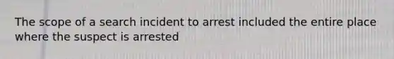 The scope of a search incident to arrest included the entire place where the suspect is arrested