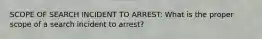 SCOPE OF SEARCH INCIDENT TO ARREST: What is the proper scope of a search incident to arrest?