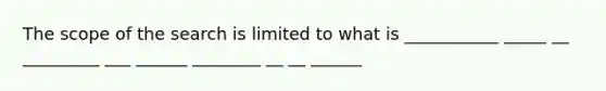 The scope of the search is limited to what is ___________ _____ __ _________ ___ ______ ________ __ __ ______