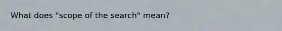 What does "scope of the search" mean?