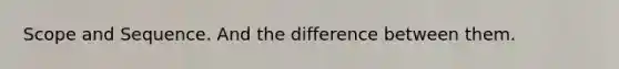 Scope and Sequence. And the difference between them.