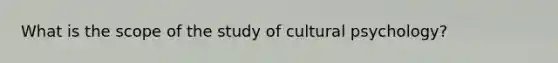 What is the scope of the study of cultural psychology?