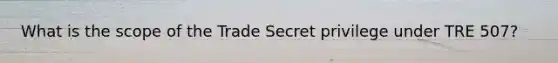 What is the scope of the Trade Secret privilege under TRE 507?