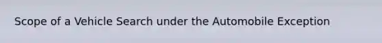 Scope of a Vehicle Search under the Automobile Exception