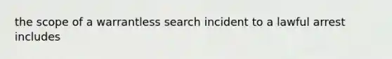 the scope of a warrantless search incident to a lawful arrest includes