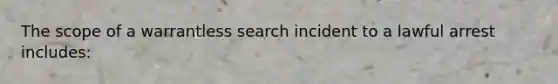 The scope of a warrantless search incident to a lawful arrest includes: