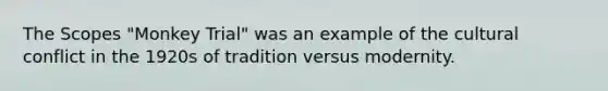 The Scopes "Monkey Trial" was an example of the cultural conflict in the 1920s of tradition versus modernity.