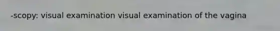 -scopy: visual examination visual examination of the vagina