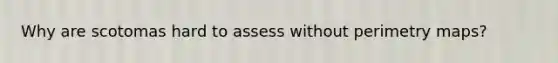 Why are scotomas hard to assess without perimetry maps?