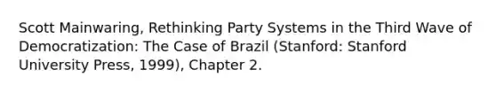 Scott Mainwaring, Rethinking Party Systems in the Third Wave of Democratization: The Case of Brazil (Stanford: Stanford University Press, 1999), Chapter 2.