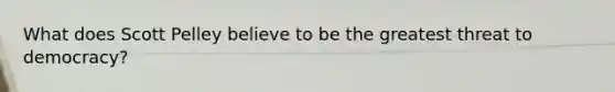 What does Scott Pelley believe to be the greatest threat to democracy?