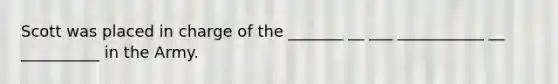 Scott was placed in charge of the _______ __ ___ ___________ __ __________ in the Army.