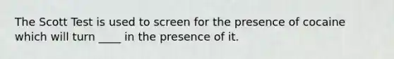 The Scott Test is used to screen for the presence of cocaine which will turn ____ in the presence of it.