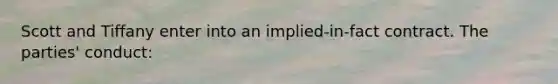 Scott and Tiffany enter into an implied-in-fact contract. The parties' conduct: