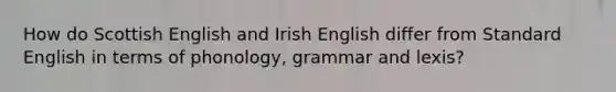 How do Scottish English and Irish English differ from Standard English in terms of phonology, grammar and lexis?