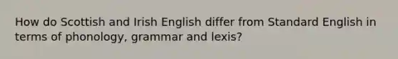 How do Scottish and Irish English differ from Standard English in terms of phonology, grammar and lexis?