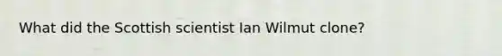 What did the Scottish scientist Ian Wilmut clone?